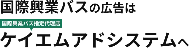 国際興業バスの広告は国際興業バス指定代理店ケイエムアドシステムへ