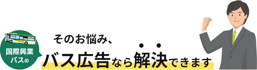 そのお悩み、国際興業バスのバス広告なら解決できます